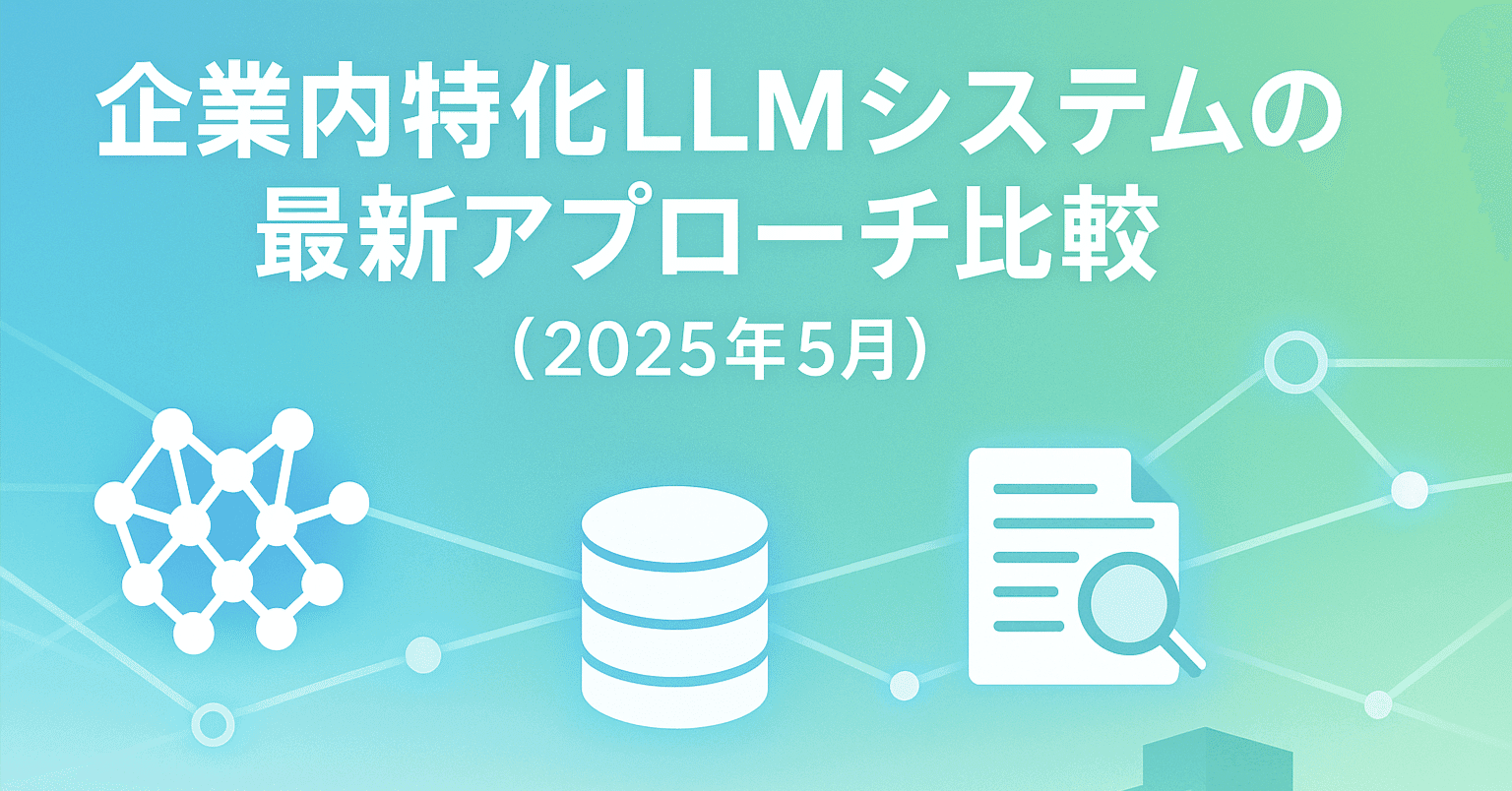 企業内特化LLMシステムの最新アプローチ比較（2025年5月）