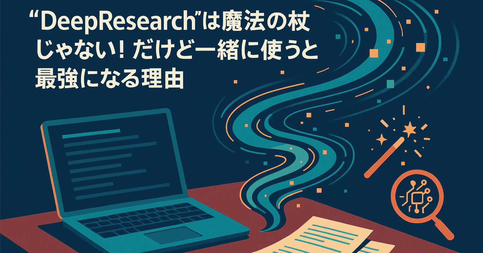 “DeepResearch”は魔法の杖じゃない! だけど一緒に使うと最強になる理由